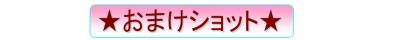 ★おまけショット★